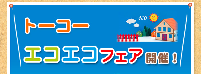 トーコー　エコエコフェア開催！